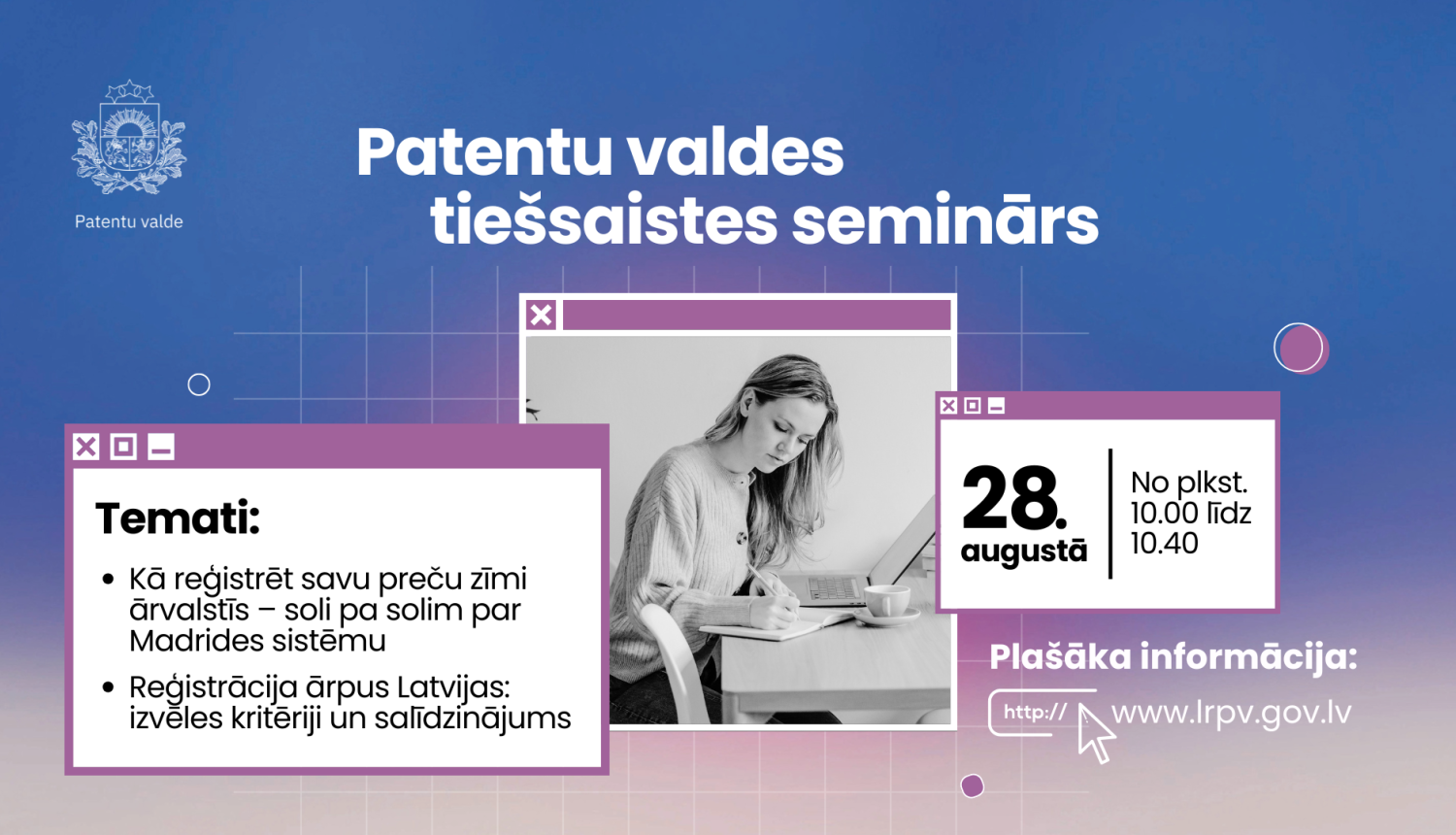 Vizuālis Patentu valdes tiešsaistes semināram 28. augustā, kurā tiks skaidrots, kā reģistrēt preču zīmi ārvalstīs, izmantojot Madrides sistēmu, un salīdzināti reģistrācijas kritēriji ārpus Latvijas. Attēlā redzama sieviete, kas sēž pie galda ar portatīvo datoru un pieraksta piezīmes, blakus izcelts semināra datums un norises laiks.